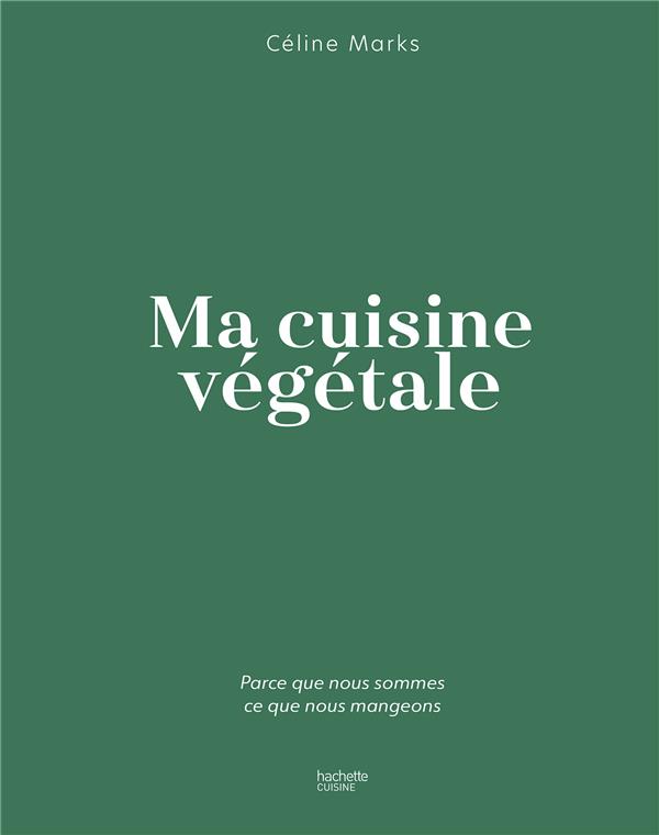 Ma cuisine végétale. Parce que nous sommes ce que nous mangeons