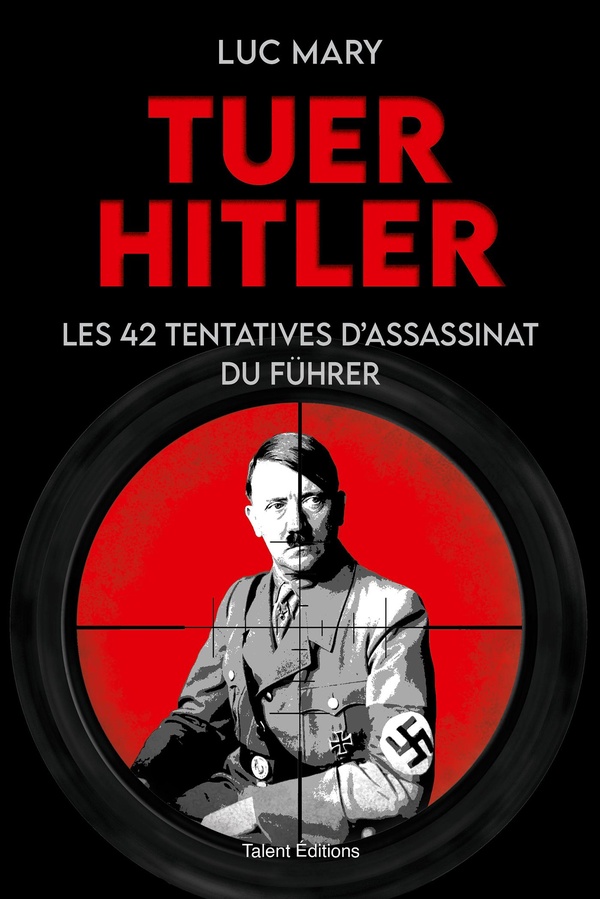 Tuer Hitler. Les 42 tentatives d'assassinat du Führer