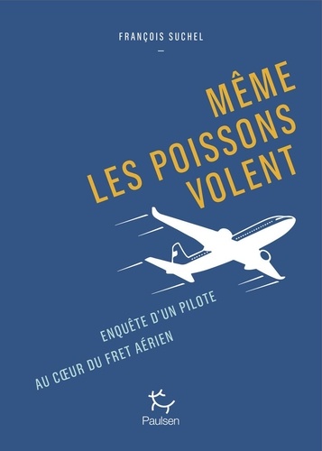 Même les poissons volent. Enquête d'un pilote au coeur du fret aérien.