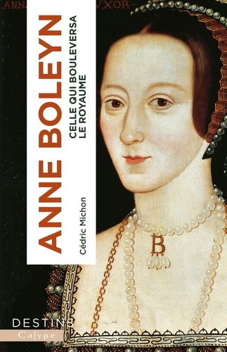 Anne Boleyn. Celle qui bouleversa le royaume