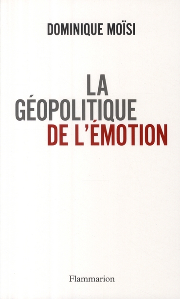 La géopolitique de l'émotion. Comment les cultures de peur, d'humiliation et d'espoir façonnent le m