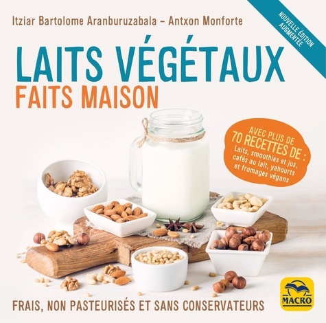 Laits végétaux faits maison. Frais, non pasteurisés et sans conservateurs, Edition revue et augmenté