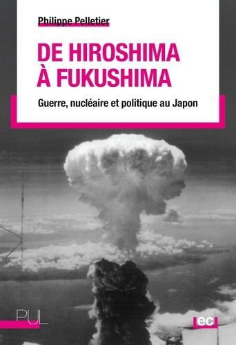 De Hiroshima à Fukushima. Guerre, nucléaire et politique au Japon