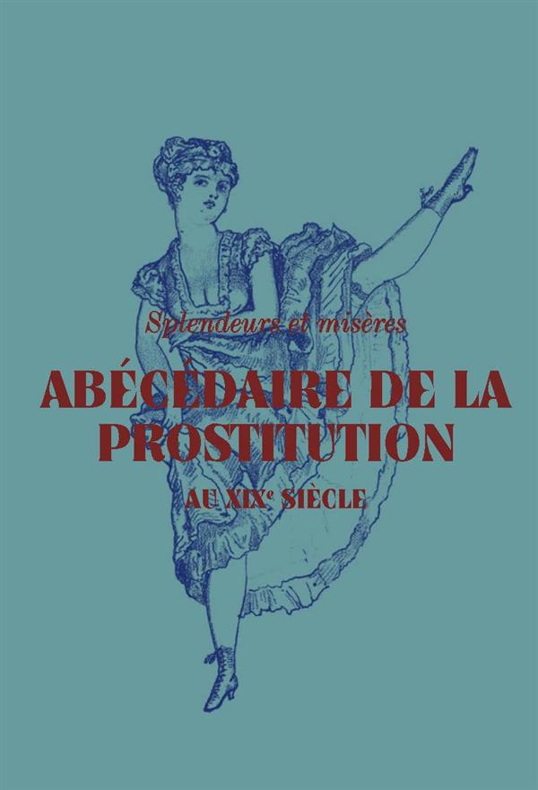 Abécédaire de la prostitution au XIXe siècle. Splendeurs et misères