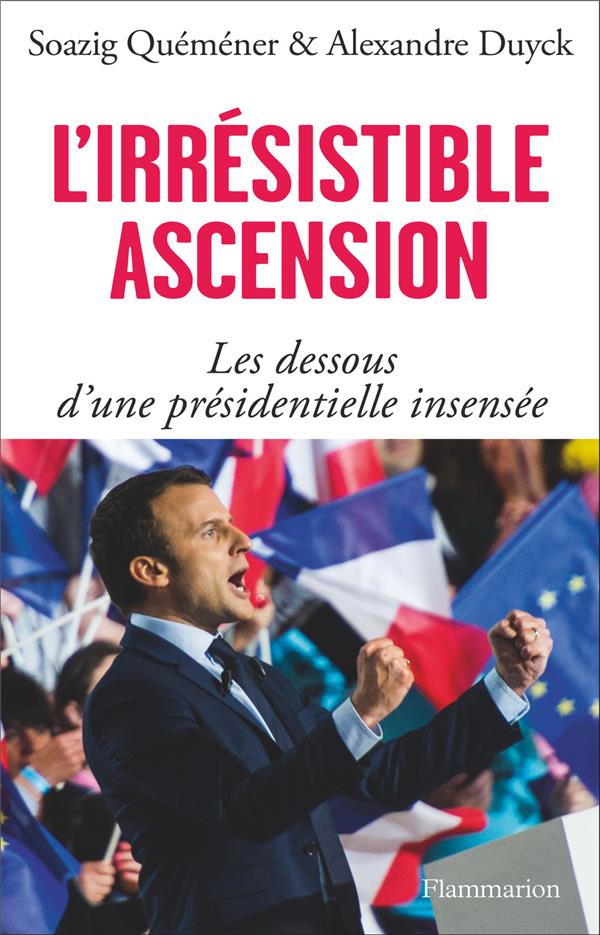 L'irrésistible ascension. Les dessous d'une présidentielle insensée