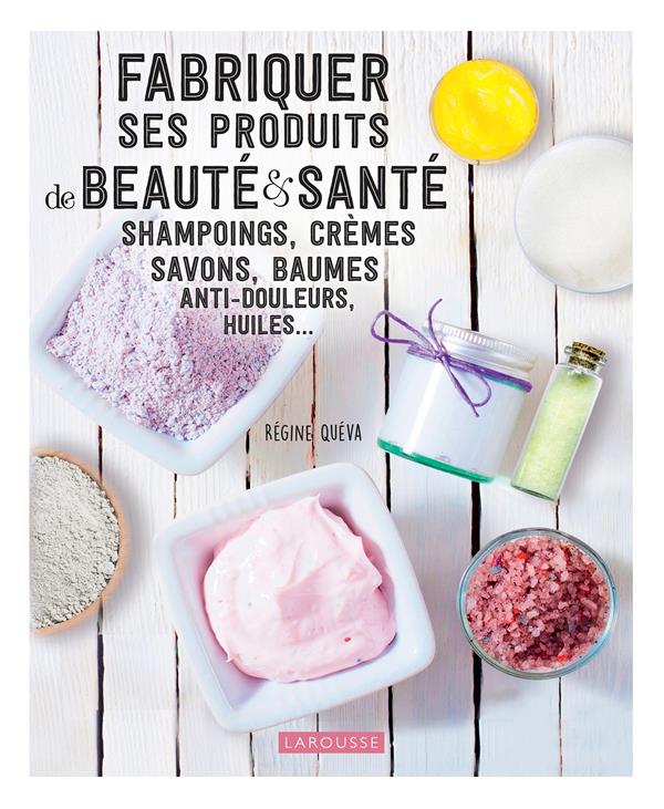 Fabriquer ses produits de beauté & santé. Shampoings, crèmes savons, baumes anti-douleurs, huiles