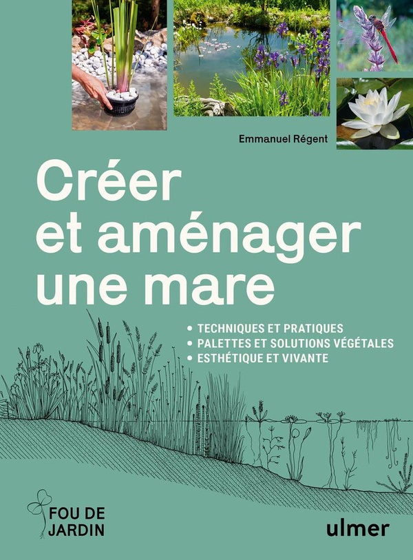 Créer et aménager une mare. Techniques et pratiques, palettes et solutions végétales, esthétique et