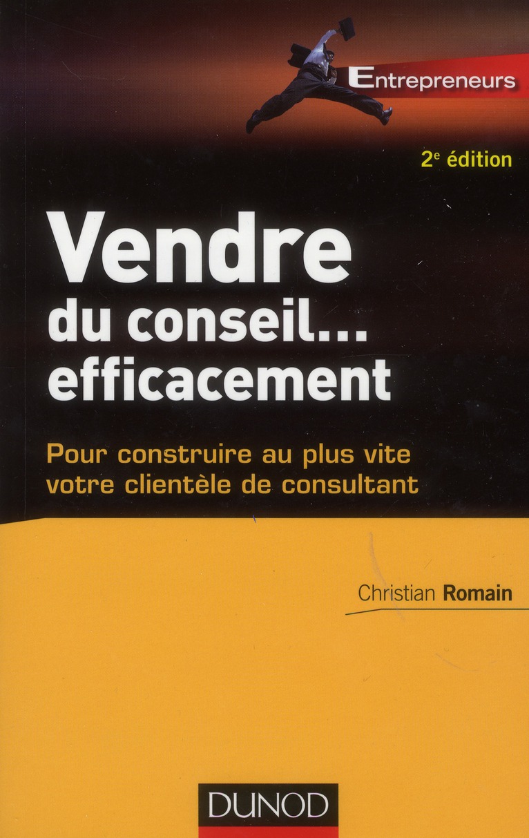 Vendre du conseil... Efficacement. Pour construire au plus vite votre clientèle de consultant, 2e éd