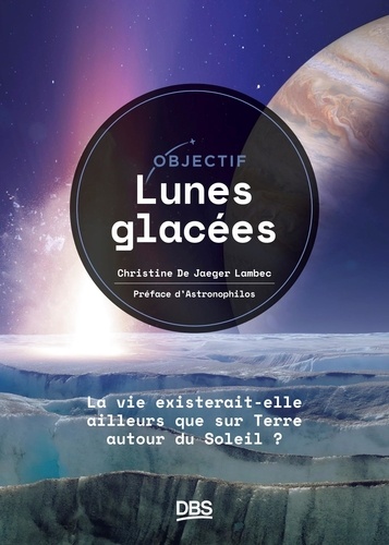 Objectif lunes glacées. La vie existerait-elle ailleurs que sur Terre, autour du Soleil ?
