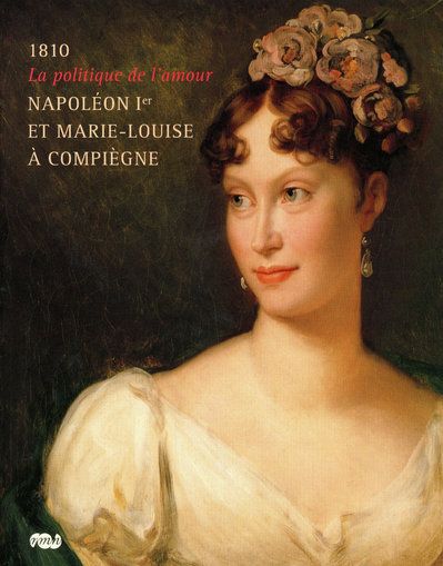Napoléon Ier et Marie-Louise à Compiègne. La politique de l'amour, 1810
