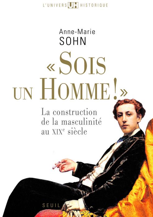 Sois un homme !. La construction de la masculinité au XIXe siècle