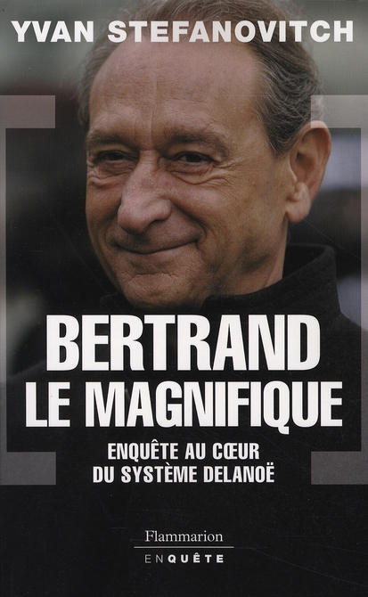 Bertrand le Magnifique. Enquête au coeur du système Delanoë