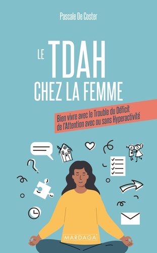 Le TDAH chez la femme. Bien vivre avec le Trouble du Déficit de l'Attention avec ou sans Hyperactivi