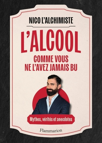 L'alcool comme vous ne l'avez jamais bu. Mythes, vérités et anecdotes