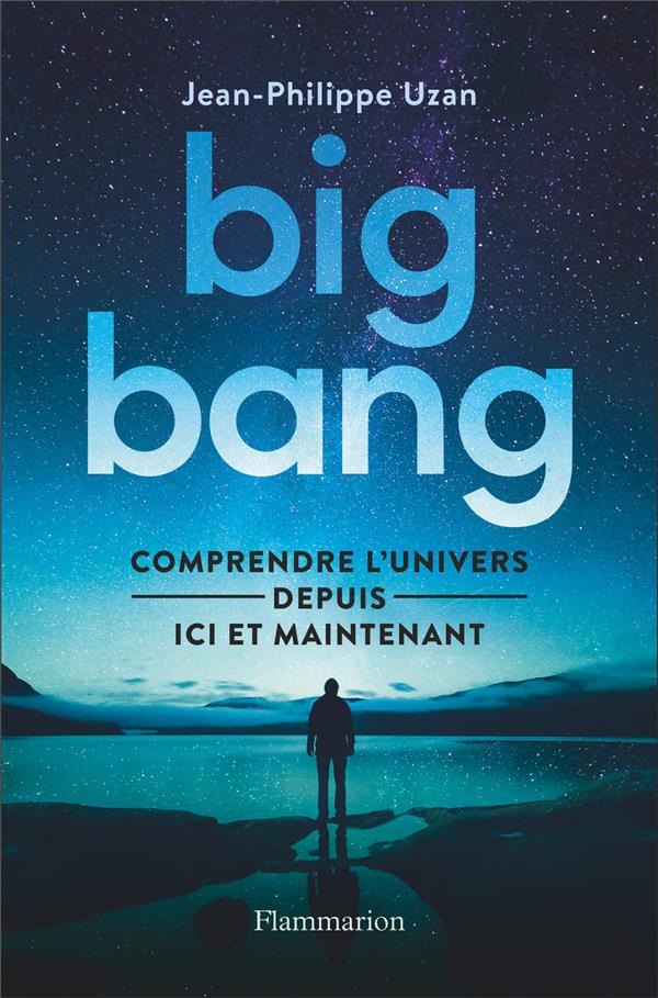 Big bang. Comprendre l'univers depuis ici et maintenant