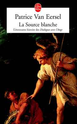 LA SOURCE BLANCHE. L'étonnante histoire des " Dialogues avec l'Ange " ou L'exigence de Création
