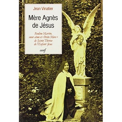 Mère Agnès de Jésus. Pauline Martin, soeur aînée et "petite mère" de sainte Thérèse de l'Enfant-Jésu