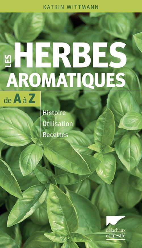 Les herbes aromatiques de A à Z. Histoire - Utilisation - Recettes