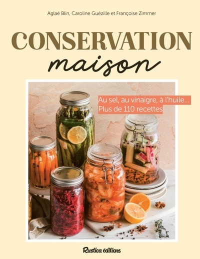 Conservation maison. Au sel, au vinaigre, à l'huile... Plus de 110 recettes