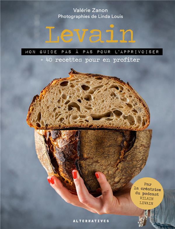 Levain. Mon guide pas à pas pour l'apprivoiser 40 recettes pour en profiter
